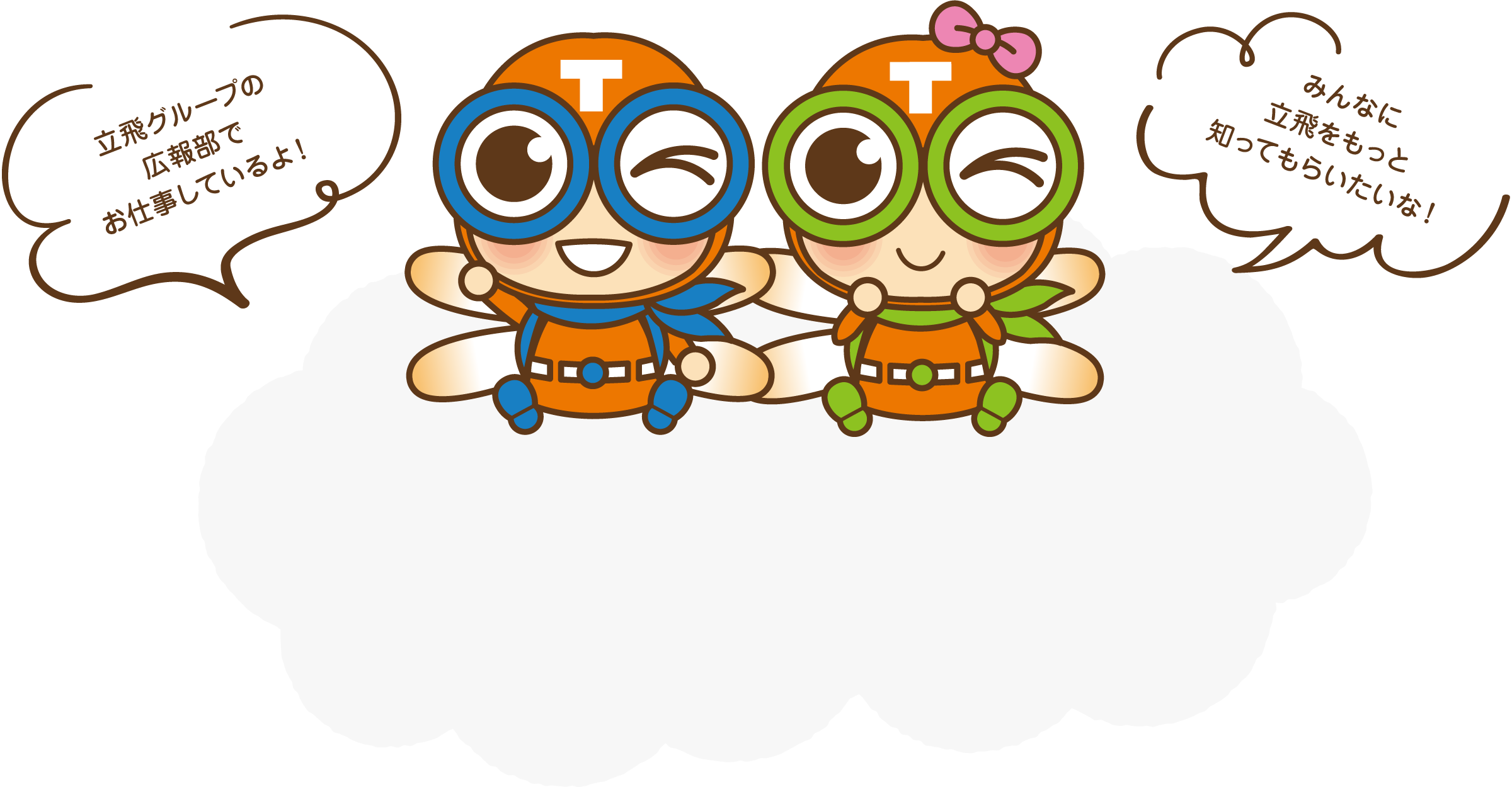 立飛グループの広報部でお仕事しているよ！（たっぴくん）みんなに立飛をもっと知ってもらいたいな！（たっぴちゃん）