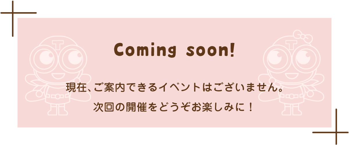 現在、ご案内できるイベントはございません。次回の開催をどうぞお楽しみに！